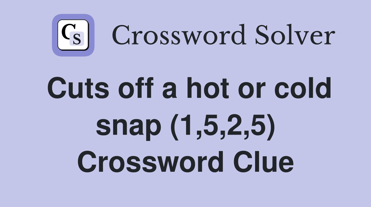 Cuts off a hot or cold snap (1,5,2,5) Crossword Clue Answers